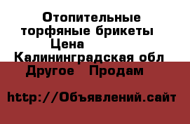 Отопительные торфяные брикеты › Цена ­ 4 500 - Калининградская обл. Другое » Продам   